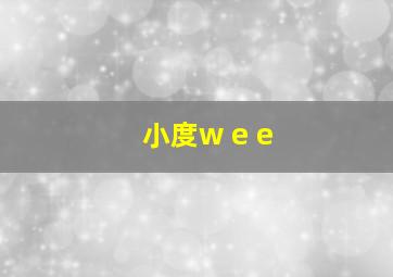 小度w e e